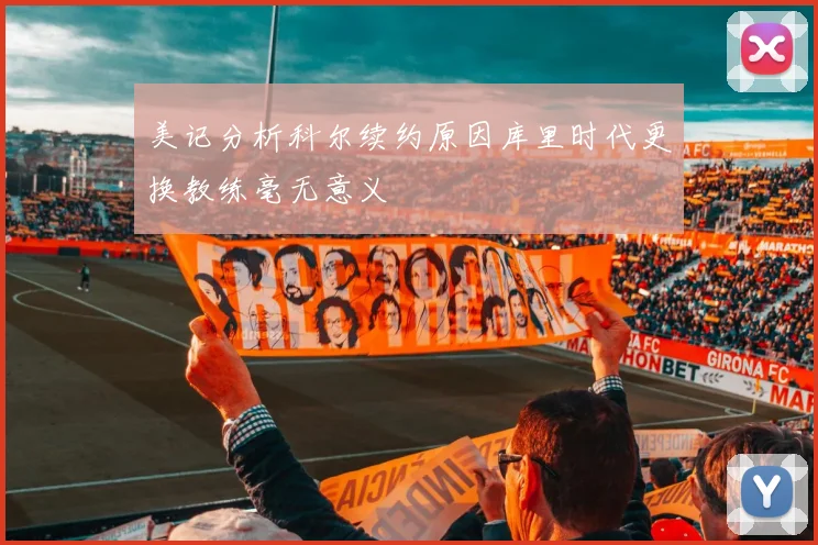 美记分析科尔续约原因库里时代更换教练毫无意义