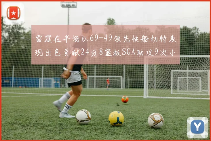 雷霆在半场以69-49领先快船切特表现出色贡献24分8篮板SGA助攻9次小卡得分15分