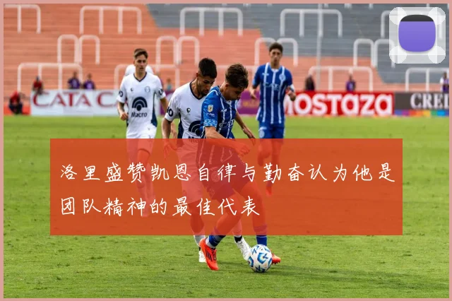 洛里盛赞凯恩自律与勤奋认为他是团队精神的最佳代表