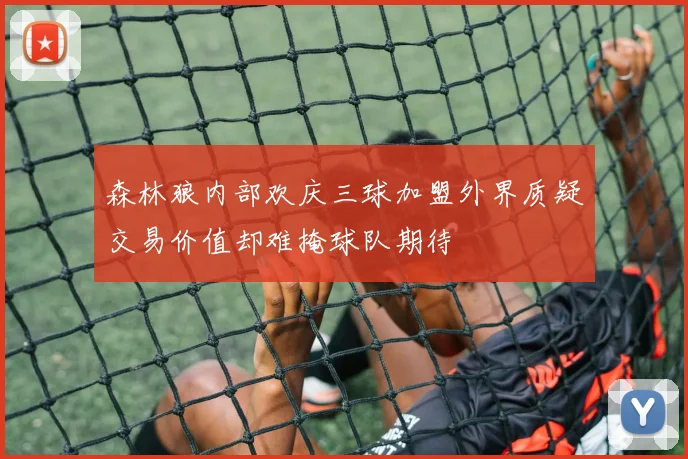 森林狼内部欢庆三球加盟外界质疑交易价值却难掩球队期待