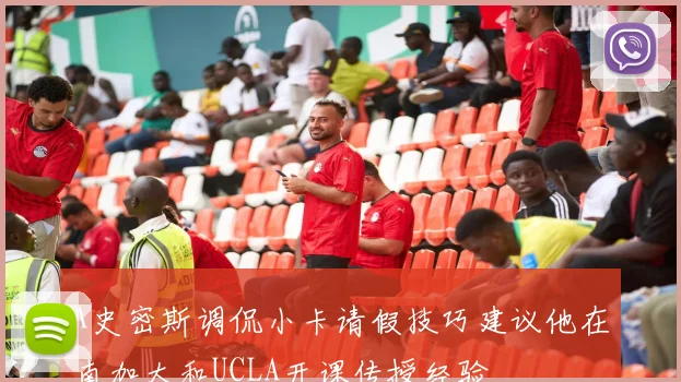A史密斯调侃小卡请假技巧建议他在南加大和UCLA开课传授经验