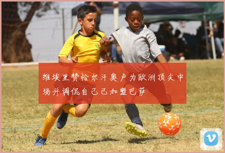 维埃里赞恰尔汗奥卢为欧洲顶尖中场并调侃自己已加盟巴萨