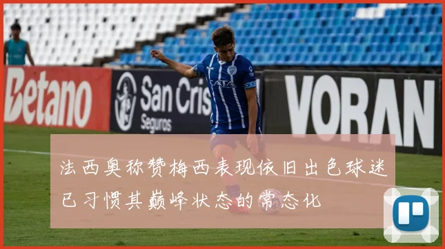 法西奥称赞梅西表现依旧出色球迷已习惯其巅峰状态的常态化