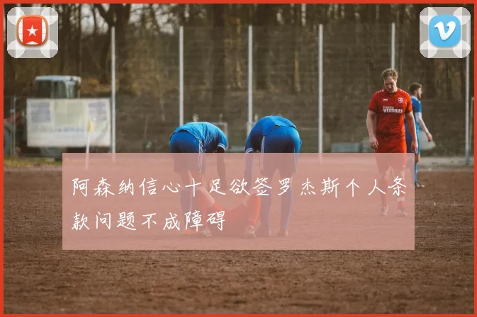 阿森纳信心十足欲签罗杰斯个人条款问题不成障碍