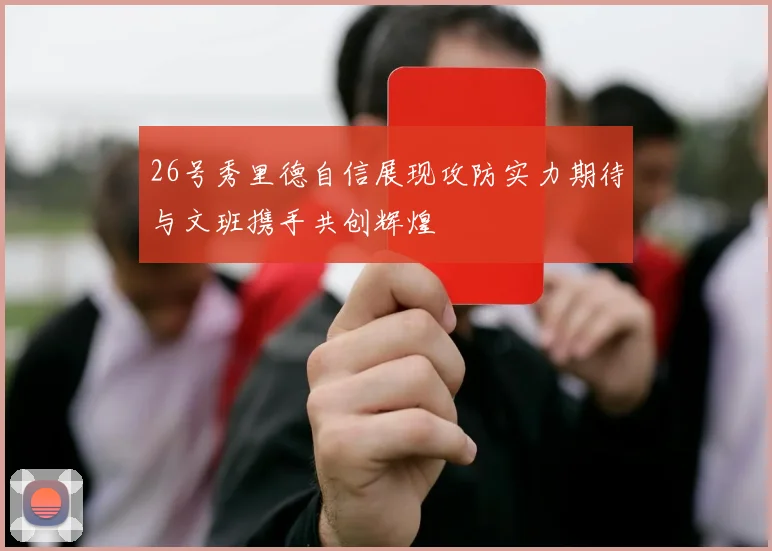 26号秀里德自信展现攻防实力期待与文班携手共创辉煌