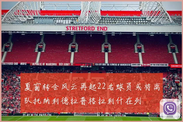 夏窗转会风云再起22名球员或将离队托纳利德拉普格拉利什在列