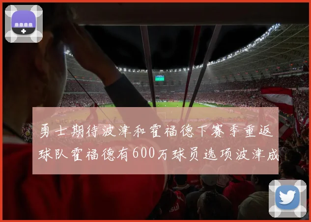 勇士期待波津和霍福德下赛季重返球队霍福德有600万球员选项波津成为自由球员